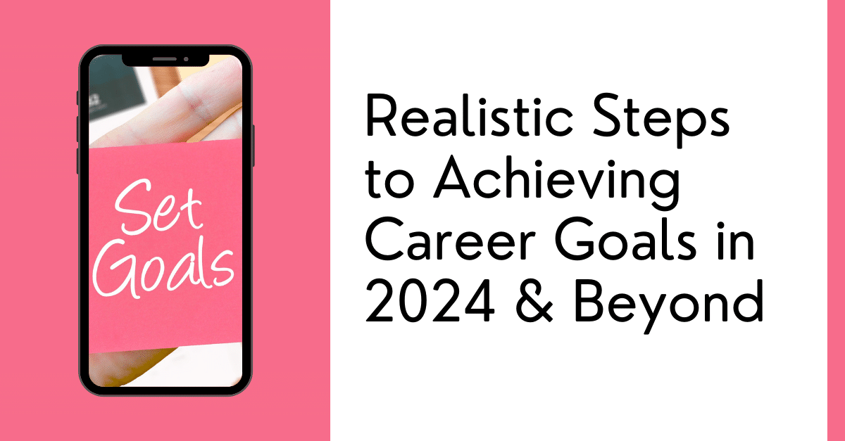 Realistic Steps to Achieving Career Goals in 2024 & Beyond